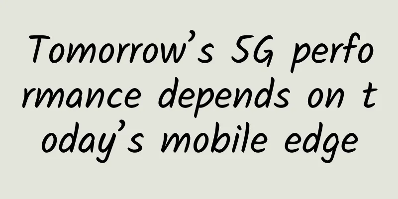 Tomorrow’s 5G performance depends on today’s mobile edge