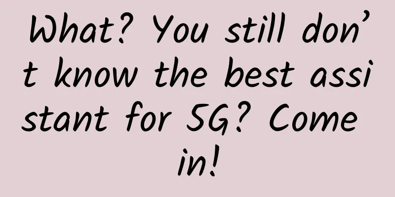 What? You still don’t know the best assistant for 5G? Come in!