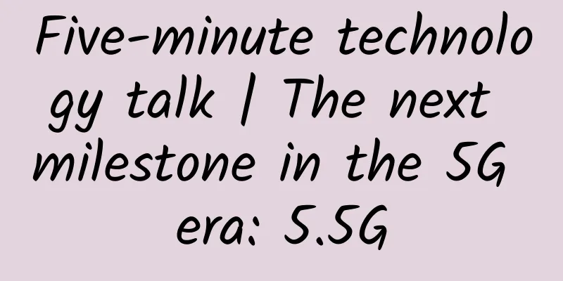 Five-minute technology talk | The next milestone in the 5G era: 5.5G