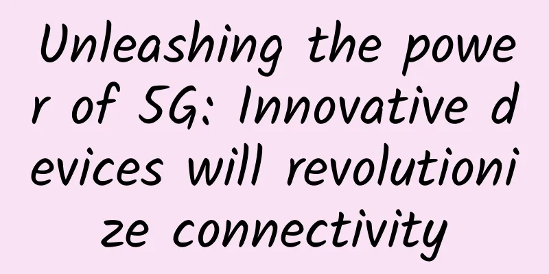 Unleashing the power of 5G: Innovative devices will revolutionize connectivity