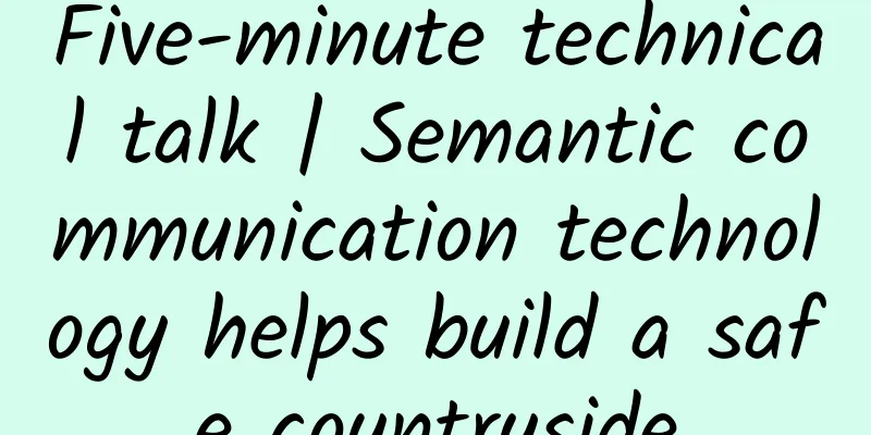 Five-minute technical talk | Semantic communication technology helps build a safe countryside
