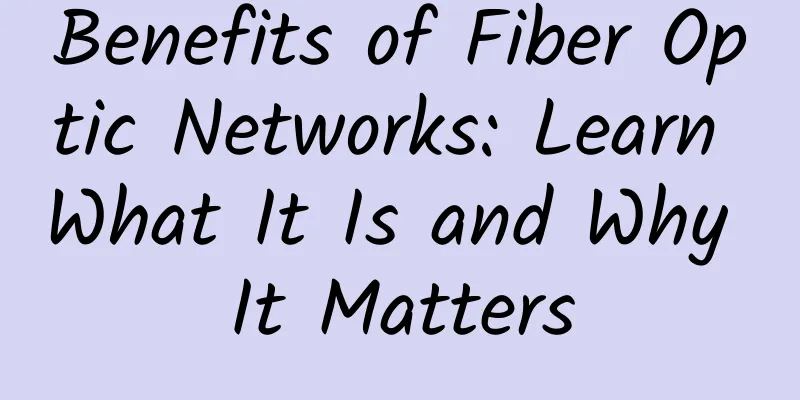 Benefits of Fiber Optic Networks: Learn What It Is and Why It Matters