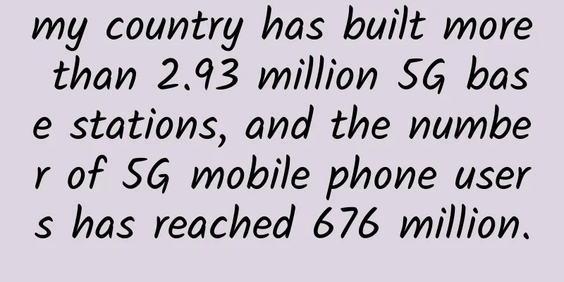 my country has built more than 2.93 million 5G base stations, and the number of 5G mobile phone users has reached 676 million.