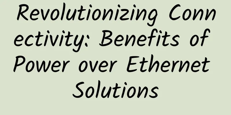 Revolutionizing Connectivity: Benefits of Power over Ethernet Solutions