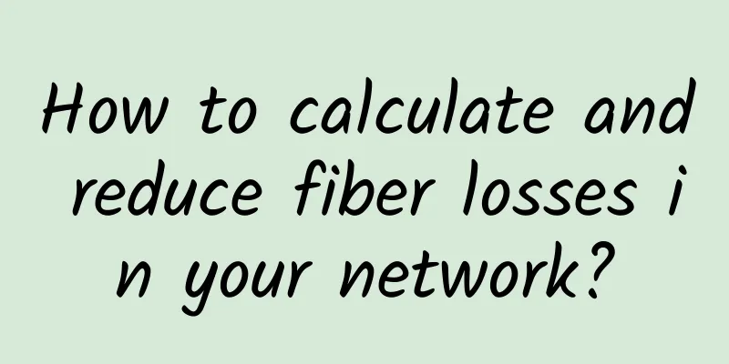 How to calculate and reduce fiber losses in your network?