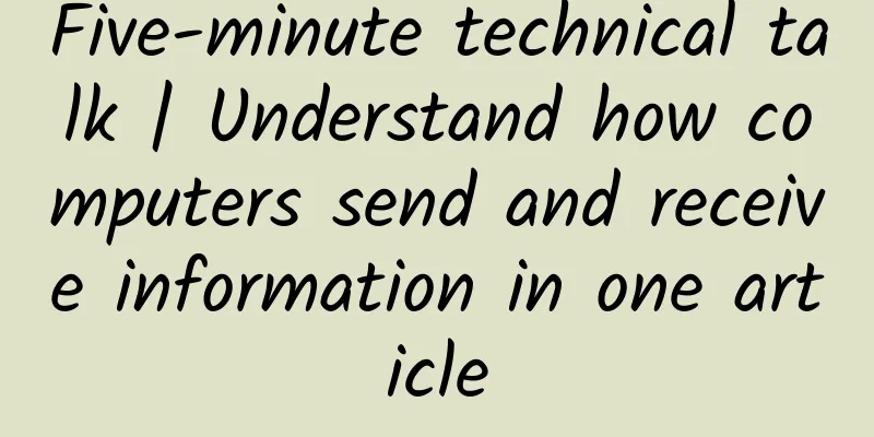 Five-minute technical talk | Understand how computers send and receive information in one article