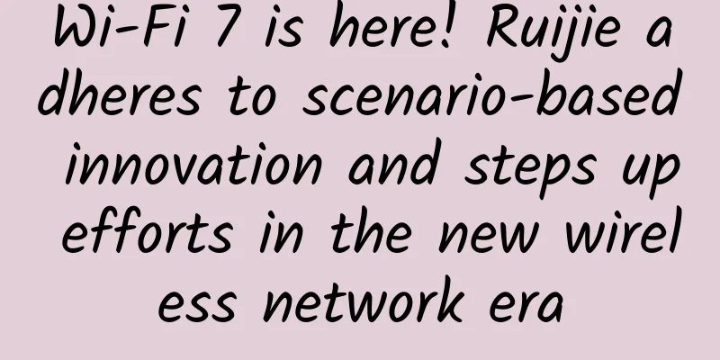 Wi-Fi 7 is here! Ruijie adheres to scenario-based innovation and steps up efforts in the new wireless network era