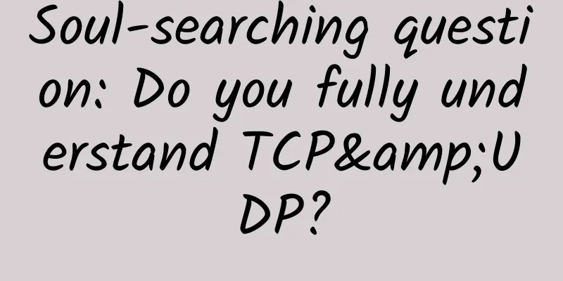 Soul-searching question: Do you fully understand TCP&UDP?