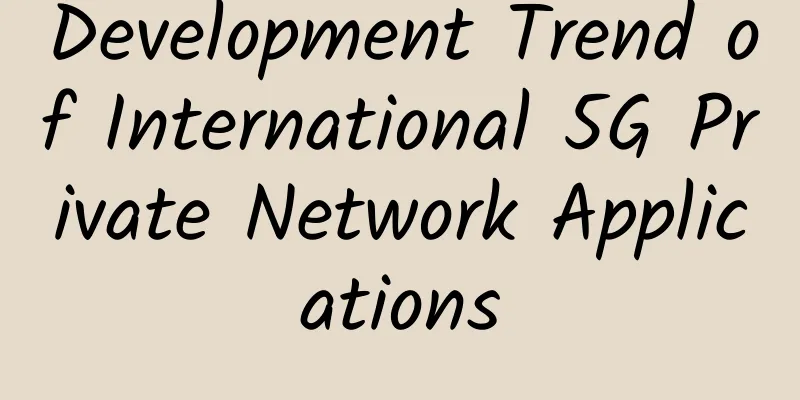 Development Trend of International 5G Private Network Applications