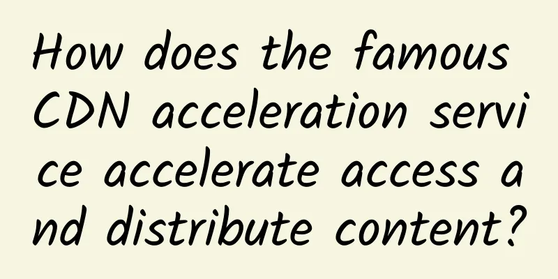 How does the famous CDN acceleration service accelerate access and distribute content?