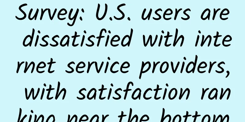 Survey: U.S. users are dissatisfied with internet service providers, with satisfaction ranking near the bottom