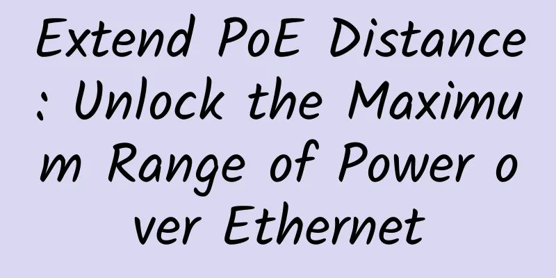 Extend PoE Distance: Unlock the Maximum Range of Power over Ethernet