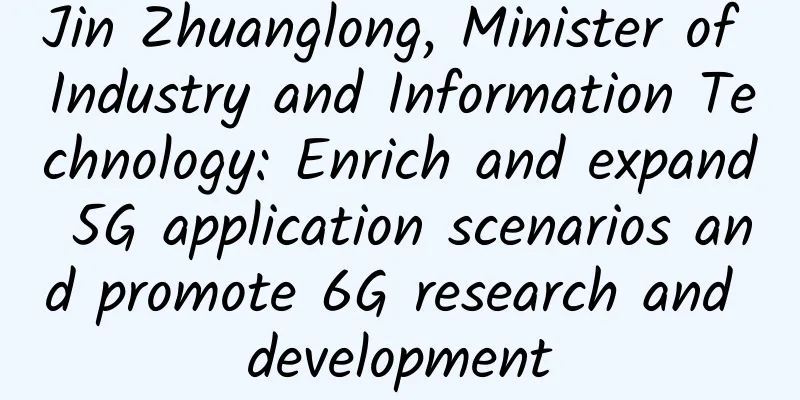 Jin Zhuanglong, Minister of Industry and Information Technology: Enrich and expand 5G application scenarios and promote 6G research and development
