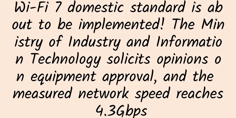 Wi-Fi 7 domestic standard is about to be implemented! The Ministry of Industry and Information Technology solicits opinions on equipment approval, and the measured network speed reaches 4.3Gbps