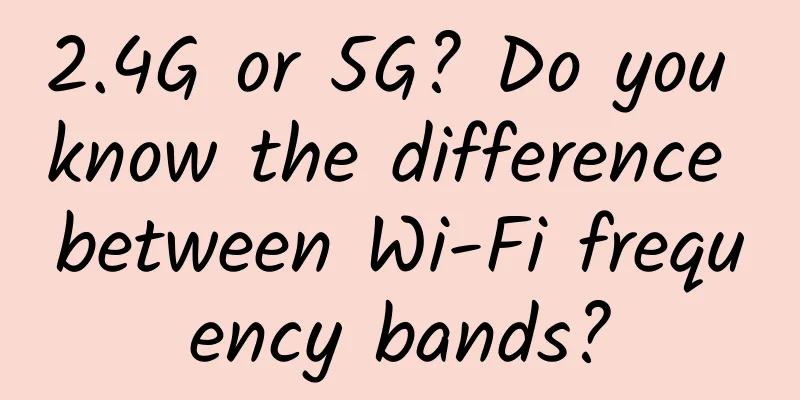 2.4G or 5G? Do you know the difference between Wi-Fi frequency bands?