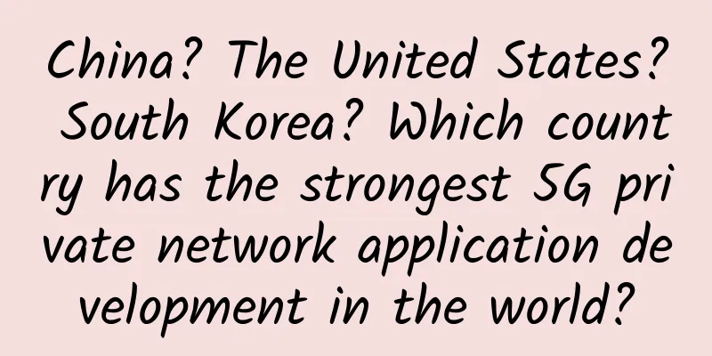 China? The United States? South Korea? Which country has the strongest 5G private network application development in the world?