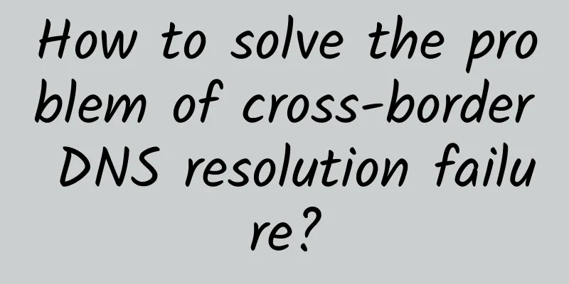 How to solve the problem of cross-border DNS resolution failure?