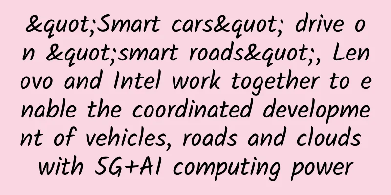 "Smart cars" drive on "smart roads", Lenovo and Intel work together to enable the coordinated development of vehicles, roads and clouds with 5G+AI computing power​