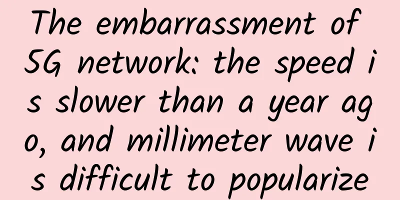 The embarrassment of 5G network: the speed is slower than a year ago, and millimeter wave is difficult to popularize