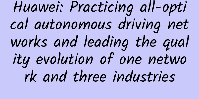 Huawei: Practicing all-optical autonomous driving networks and leading the quality evolution of one network and three industries
