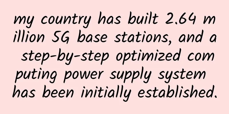 my country has built 2.64 million 5G base stations, and a step-by-step optimized computing power supply system has been initially established.
