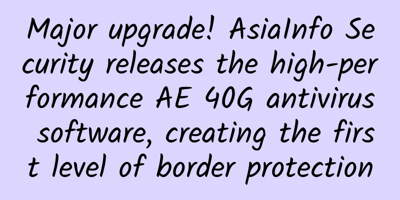 Major upgrade! AsiaInfo Security releases the high-performance AE 40G antivirus software, creating the first level of border protection