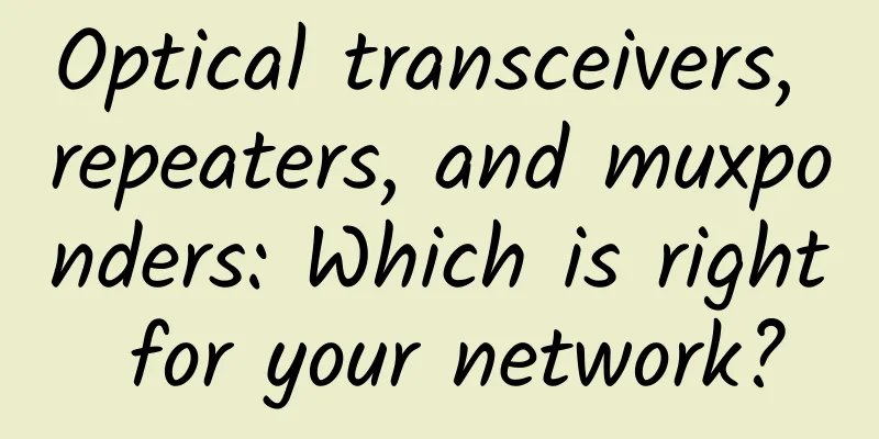 Optical transceivers, repeaters, and muxponders: Which is right for your network?