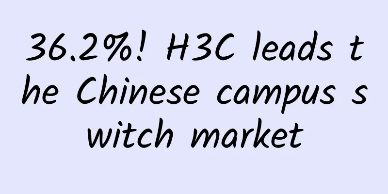 36.2%! H3C leads the Chinese campus switch market