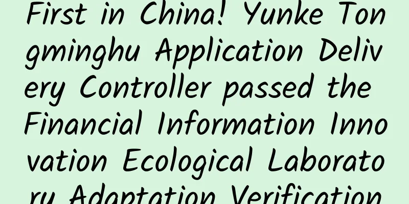First in China! Yunke Tongminghu Application Delivery Controller passed the Financial Information Innovation Ecological Laboratory Adaptation Verification
