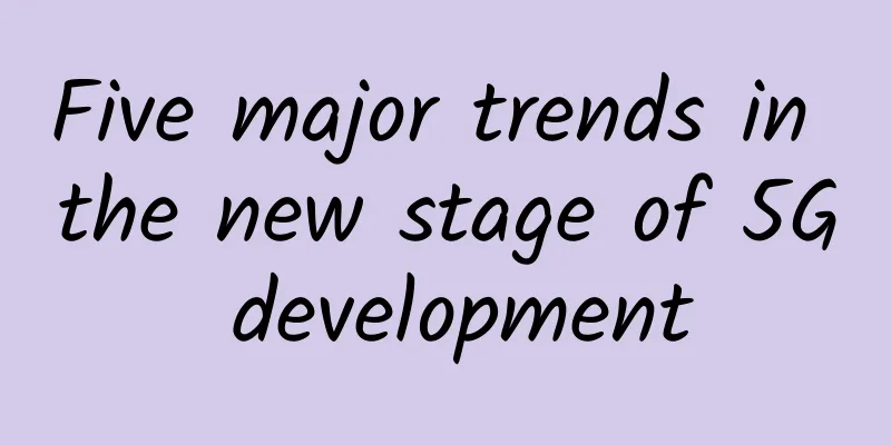 Five major trends in the new stage of 5G development