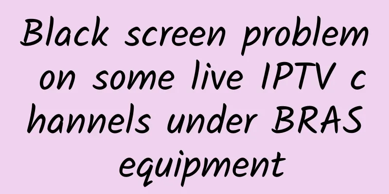 Black screen problem on some live IPTV channels under BRAS equipment