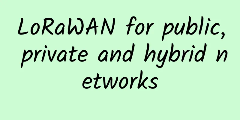 LoRaWAN for public, private and hybrid networks