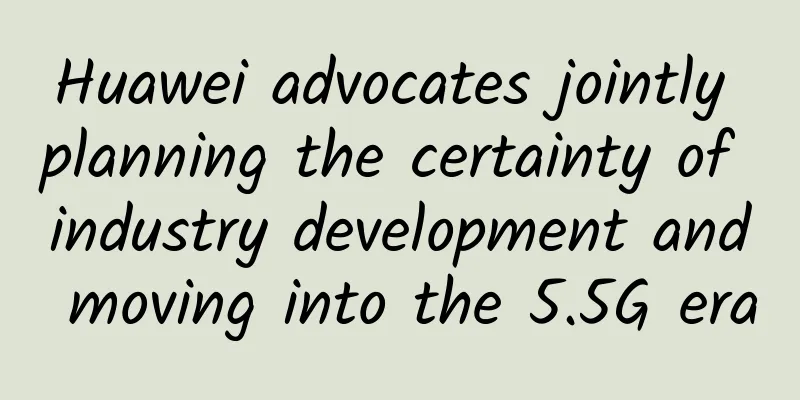 Huawei advocates jointly planning the certainty of industry development and moving into the 5.5G era