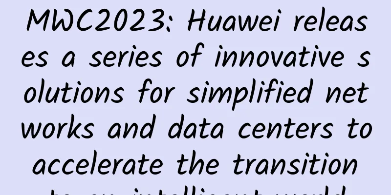 MWC2023: Huawei releases a series of innovative solutions for simplified networks and data centers to accelerate the transition to an intelligent world