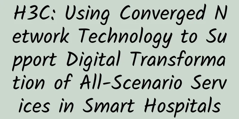 H3C: Using Converged Network Technology to Support Digital Transformation of All-Scenario Services in Smart Hospitals