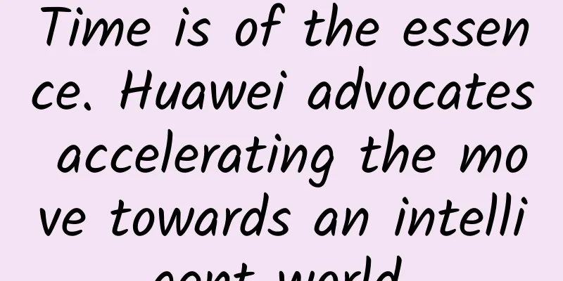 Time is of the essence. Huawei advocates accelerating the move towards an intelligent world.