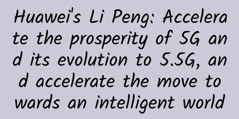 Huawei's Li Peng: Accelerate the prosperity of 5G and its evolution to 5.5G, and accelerate the move towards an intelligent world