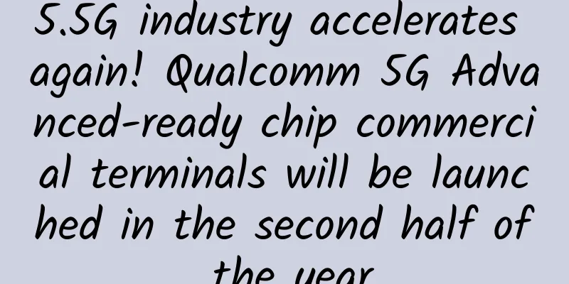 5.5G industry accelerates again! Qualcomm 5G Advanced-ready chip commercial terminals will be launched in the second half of the year