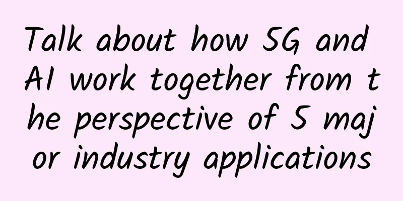 Talk about how 5G and AI work together from the perspective of 5 major industry applications