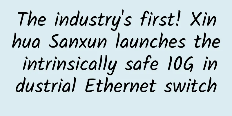 The industry's first! Xinhua Sanxun launches the intrinsically safe 10G industrial Ethernet switch