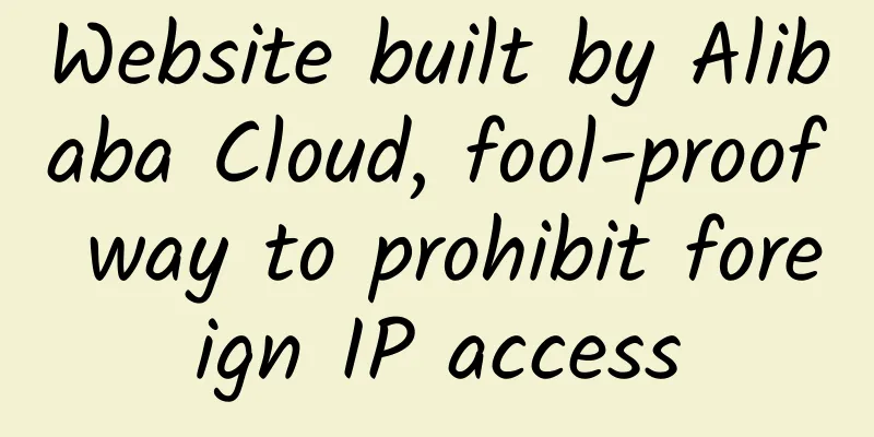 Website built by Alibaba Cloud, fool-proof way to prohibit foreign IP access