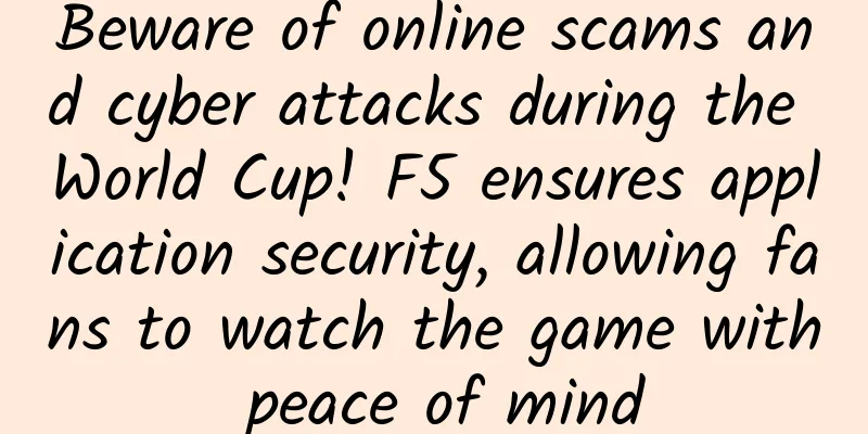 Beware of online scams and cyber attacks during the World Cup! F5 ensures application security, allowing fans to watch the game with peace of mind