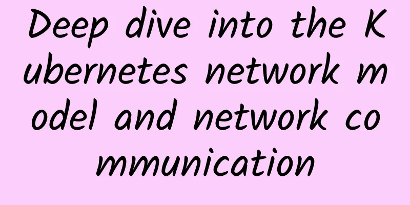 Deep dive into the Kubernetes network model and network communication