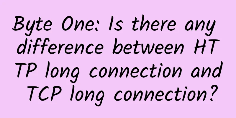 Byte One: Is there any difference between HTTP long connection and TCP long connection?