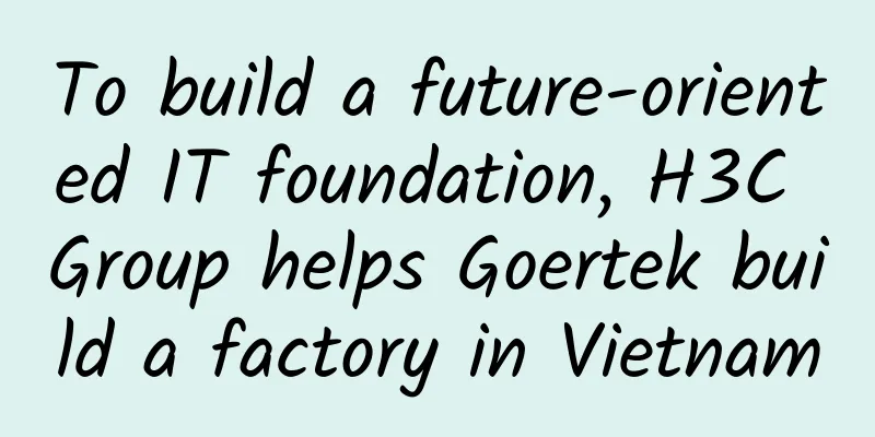 To build a future-oriented IT foundation, H3C Group helps Goertek build a factory in Vietnam