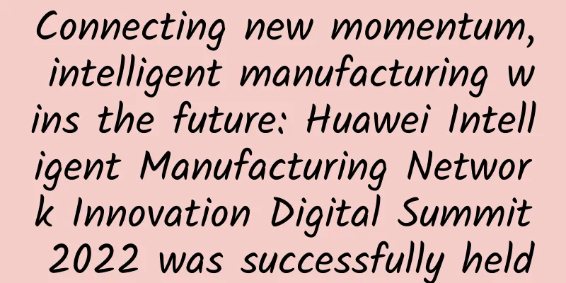 Connecting new momentum, intelligent manufacturing wins the future: Huawei Intelligent Manufacturing Network Innovation Digital Summit 2022 was successfully held