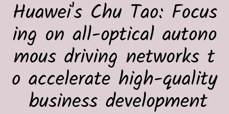 Huawei's Chu Tao: Focusing on all-optical autonomous driving networks to accelerate high-quality business development