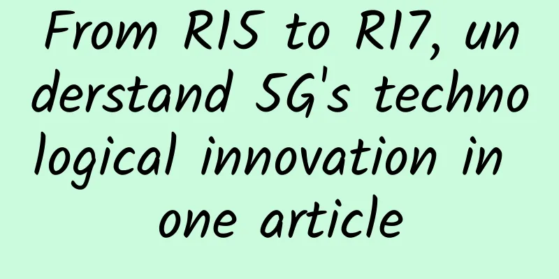 From R15 to R17, understand 5G's technological innovation in one article