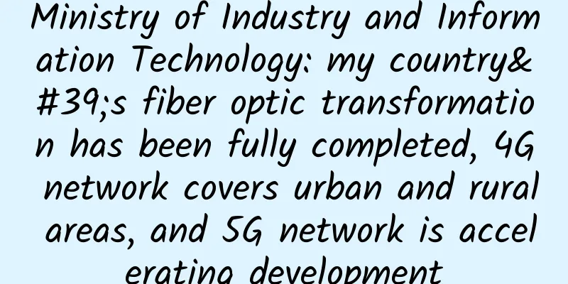 Ministry of Industry and Information Technology: my country's fiber optic transformation has been fully completed, 4G network covers urban and rural areas, and 5G network is accelerating development