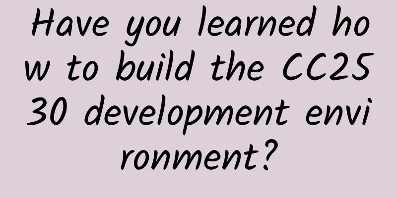 Have you learned how to build the CC2530 development environment?